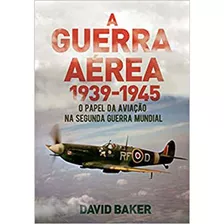 A Guerra Aérea - 1939-1945 - O Papel Da Aviação Na Segunda