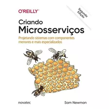 Criando Microsserviços - 2ª Edição: Projetando Sistemas Com Componentes Menores E Mais Especializados, De Sam Newman. Novatec Editora, Capa Mole Em Português, 2022