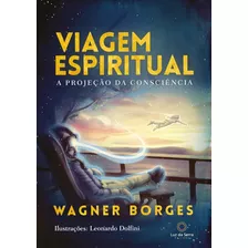 Viagem Espiritual: A Projeção Da Consciência - Por Wagner Borges - Livro Capa Comum - Editor Luz Da Serra - Novo 