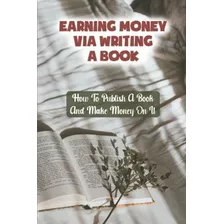 Ganhando Dinheiro Escrevendo Um Livro: Como Publicar Um Livr