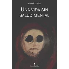 Una Vida Sin Salud Mental, De Alba González., Vol. 1. Editorial Serendipidad, Tapa Blanda En Español, 2023