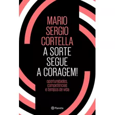 A Sorte Segue A Coragem !: Oportunidades, Competências E Tempos De Vida, De Cortella, Mario Sergio. Editora Planeta Do Brasil Ltda., Capa Mole Em Português, 2018