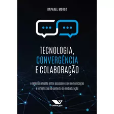 Tecnologia, Convergência E Colaboração: O Relacionamento Entre Assessores De Comunicação E Jornalistas No Contexto Da Midiatização