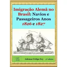 Imigração Alemã No Brasil: Navios E Passageiros Anos 1826 E 1827, De Ademar Felipe Fey. Série Não Aplicável, Vol. 1. Editora Clube De Autores, Capa Mole, Edição 3 Em Português, 2022