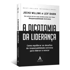 A Dicotomia Da Liderança: Como Equilibrar Os Desafios Da Responsabilidade Extrema Para Liderar E Vencer