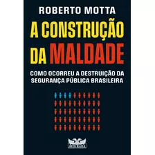 Livro - A Construção Da Maldade: Como Ocorreu A Destruição Da Segurança Pública Brasileira (capa Mole)