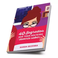 Livro 40 Segredos Que Toda Solteira Deveria Saber - Leia Um Segredo Por Dia Por 40 Dias - Nanda Bezerra - Unipro