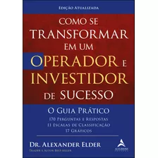 Como Se Transformar Em Um Operador E Investidor De Sucesso - O Guia Prático: 170 Perguntas E Respostas, 11 Escalas De Classificação E 17 Gráficos, De Elder, Alexander. Starling Alta Editora E Consulto