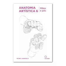 Coleção Anatomia Artística Volume 6 - Mãos E Pés - Michel Lauricella
