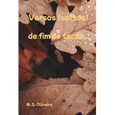 Versos (soltos) De Fim De Tarde..., De M. S. Oliveira. Série Não Aplicável, Vol. 1. Editora Clube De Autores, Capa Mole, Edição 3 Em Português, 2021