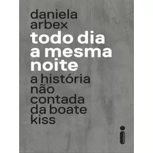 Todo Dia A Mesma Noite (série Da Netflix): A História Não Contada Da Boate Kiss, De Arbex, Daniela. Editora Intrínseca, Capa Mole, Edição 1ª Edição - 2018 Em Português