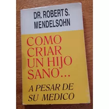  Como Criar Un Hijo Sano A Pesar De Su Médico Dr. Mendelsoh