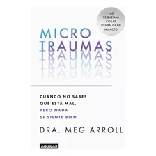 Microtraumas: Cuando No Sabes Qué Está Mal, Pero Nada Se Siente Bien, De Meg Arroll. Editorial Aguilar, Tapa Blanda, Edición 1 En Español, 2023