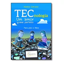 Tecnologia: Um Amor Quase Perfeito - Para Pais E Filhos