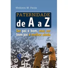 Paternidade De A A Z - Wellison M. Paula: Ser Pai É Bom, Mas Ser Bom Pai É Melhor Ainda, De Wellison M. Paula. Editora Danprewan, Capa Mole Em Português, 2014