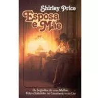 Livro Esposa E Mãe : Os Segredos De Uma Mulher Feliz E Satisfeita No Casamento E No Lar - Price , Shirley [1991]