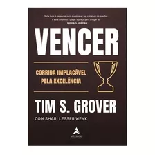 Vencer: A Corrida Implacável Pela Excelência, De Tim S. Grover. Editora Alta Books, Capa Mole, Edição 1ª 2023 Em Português, 2023