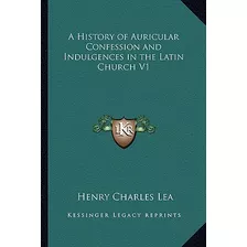 Libro A History Of Auricular Confession And Indulgences I...