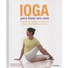 Livro Ioga Para Fazer Em Casa - Aprenda As Assanas, Fortaleça Seu Corpo E Tranquilize Sua Mente - Sivananda Yoga [2011]