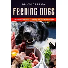 Libro Feeding Dogs Dry Or Raw? The Science Behind The Deb...