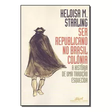 Ser Republicano No Brasil Colonia - Starling, Heloisa Murgel