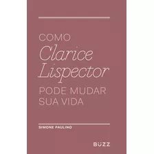 Como Clarice Lispector Pode Mudar Sua Vida, De Paulino, Simone. Editora Wiser Educação S.a, Capa Mole Em Português, 2017