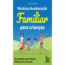 Técnicas De Educação Familiar Para Crianças 50 Práticas Para Educar Filhos De 0 A 12 Anos.