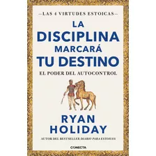 La Disciplina Marcará Tu Destino ( Las 4 Virtudes Estoicas 2 ): El Poder Del Autocontrol, De Holiday, Ryan. Serie Las 4 Virtudes Estoicas Editorial Conecta, Tapa Blanda En Español, 2023