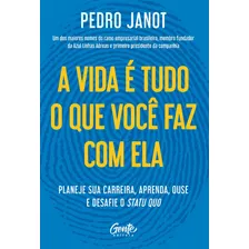 A Vida É Tudo O Que Você Faz Com Ela: Planeje Sua Carreira, Aprenda, Ouse E Desafie O Status Quo., De Janot, Pedro. Editora Gente Livraria E Editora Ltda., Capa Mole Em Português, 2021