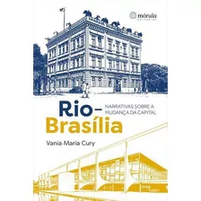 Rio-brasilia: Narrativas Sobre A Mudança Da Capital - 1ªed.(2022), De Vania Maria Cury. Editora Mórula Editorial, Capa Mole, Edição 1 Em Português, 2022