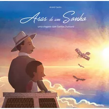 Livro Asas De Um Sonho: Uma Viagem Com Santos Dumont - André Ceolin [2017]