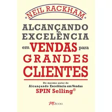 Alcançando Excelência Em Vendas Para Grandes Clientes, De Neil Rackham. Editora Alta Books, Capa Mole, Edição 1 Em Português, 2024