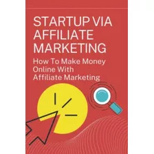 Libro: Startup Via Marketing De Afiliados: Como Ganhar Dinhe
