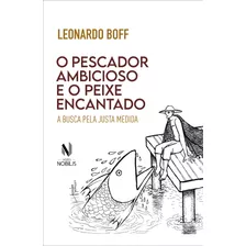 O Pescador Ambicioso E O Peixe Encantado: A Busca Da Justa Medida, De Boff, Leonardo. Editora Vozes Ltda., Capa Mole Em Português, 2022