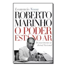 Roberto Marinho - O Poder Esta No Ar - Nossa, Leonencio