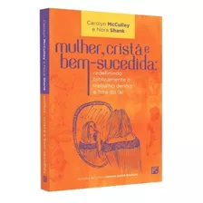 Livro Mulher, Cristã E Bem-sucedida | Redefinindo Biblicamente O Trabalho Dentro E Fora Do Lar | Carolyn Mcculley