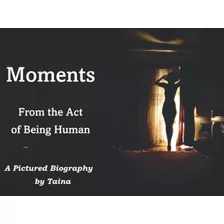 Libro: Moments: From The Act Of Being Human