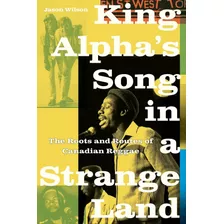 Livro King Alpha's Song In A Strange Land: The Roots And Routes Of Canadian Reggae - Wilson, Jason [2020]