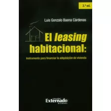 El Leasing Habitacional: Instrumento Para Financiar La Adquisición De Vivienda - 3ra. Edición, De Luis Gonzalo Baena Cárdenas. Editorial U. Externado De Colombia, Tapa Blanda, Edición 2014 En Español