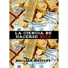 La Ciencia De Hacerse Rico - Wattles Wallace