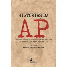 Histórias Da Ap - Estudos Sobre As Disputas Pelos Sentidos Da História Da Ação Popular (ap) - 02ed/2