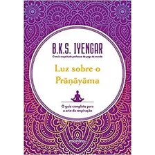 Luz Sobre O Pranayama: O Guia Completo Para A Arte Da Resp.