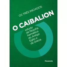 O Caibalion: Estudo Da Filosofia Hermética Do Antigo Egito E Da Grécia Por Os Três Iniciados