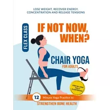 Libro: If Not Now, When?: Chair Yoga 365 Days 12-minute To