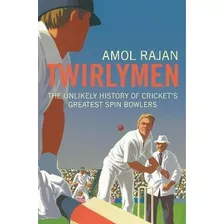 Twirlymen : The Unlikely History Of Cricket's Greatest Spin