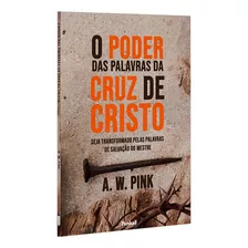 O Poder Das Palavras Da Cruz De Cristo: Seja Transformado Pelas Palavras De Salvação Do Mestre, De A. W. Pink. Editora Penkal, Capa Mole, Edição Brochura Em Português, 2022