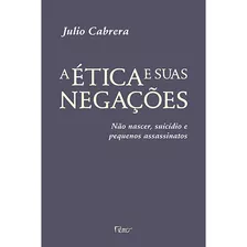 A Ética E Suas Negações: Não Nascer, Suicídio E Pequenos Assassinatos, De Cabrera, Julio. Editora Rocco Ltda, Capa Mole Em Português, 2011