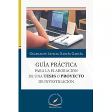 Guía Práctica Para La Elaboración De Una Tesis O Proyecto De Investigación, De Guadalupe Leticia García García. Editorial Flores, Tapa Blanda En Español, 2019