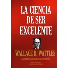 La Ciencia De Ser Excelente. Wallace D. Wattles