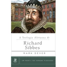 A Teologia Afetuosa De Richard Sibbes - Homens Piedosos